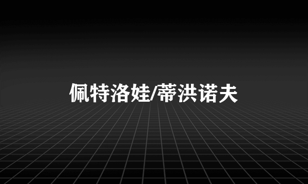 佩特洛娃/蒂洪诺夫