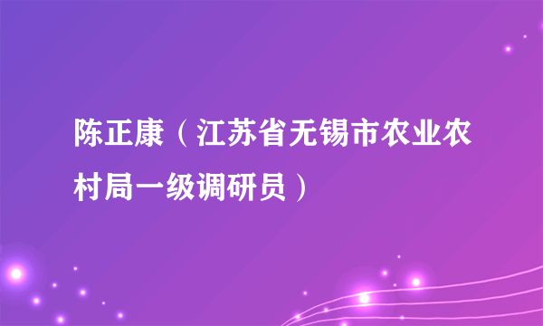 陈正康（江苏省无锡市农业农村局一级调研员）