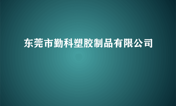 东莞市勤科塑胶制品有限公司