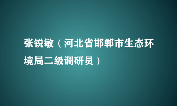 张锐敏（河北省邯郸市生态环境局二级调研员）