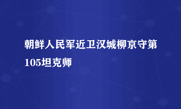 朝鲜人民军近卫汉城柳京守第105坦克师