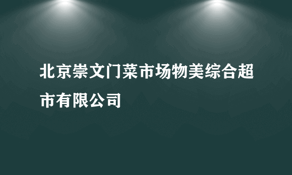 北京崇文门菜市场物美综合超市有限公司