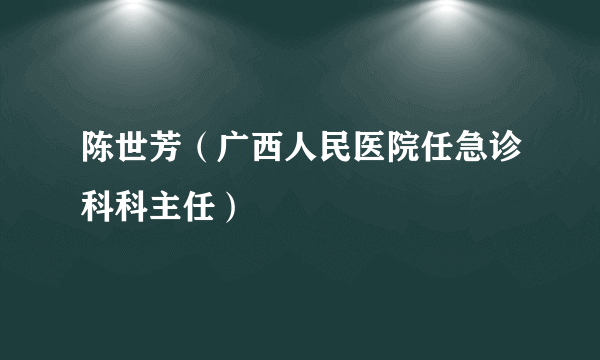 陈世芳（广西人民医院任急诊科科主任）