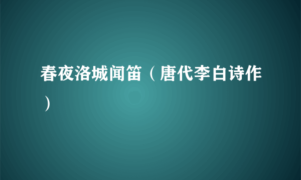 春夜洛城闻笛（唐代李白诗作）