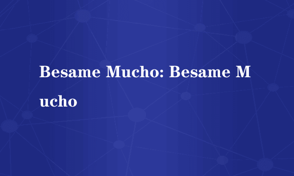 Besame Mucho: Besame Mucho