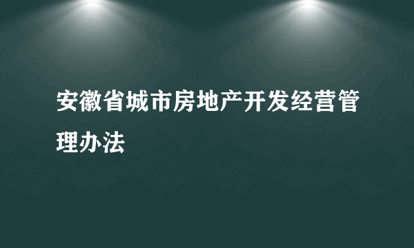 安徽省城市房地产开发经营管理办法