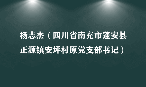 杨志杰（四川省南充市蓬安县正源镇安坪村原党支部书记）