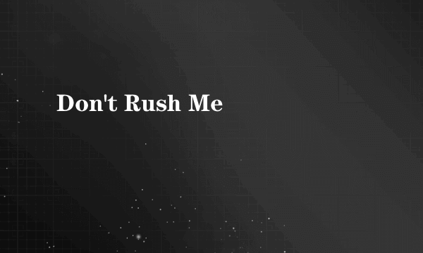 Don't Rush Me