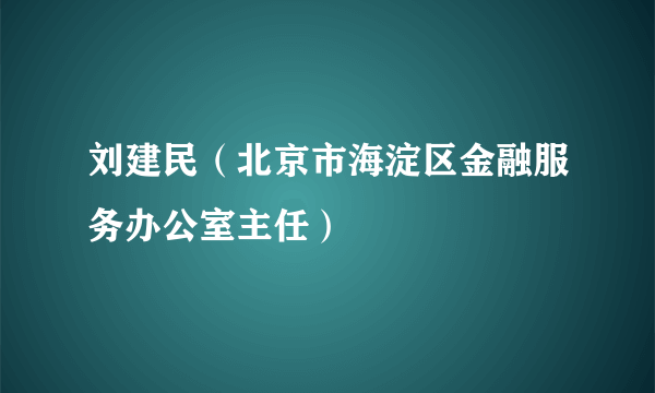 刘建民（北京市海淀区金融服务办公室主任）