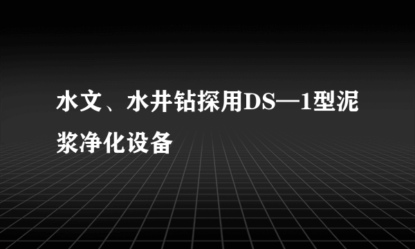 水文、水井钻探用DS—1型泥浆净化设备