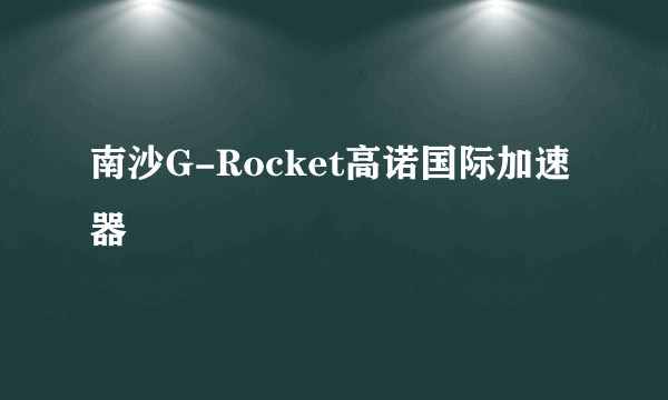 南沙G-Rocket高诺国际加速器