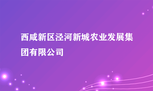 西咸新区泾河新城农业发展集团有限公司