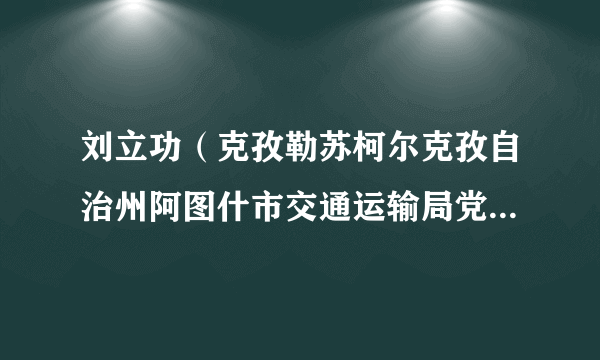 刘立功（克孜勒苏柯尔克孜自治州阿图什市交通运输局党组成员、副局长）