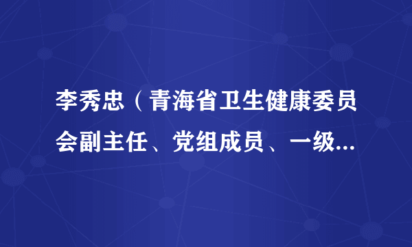 李秀忠（青海省卫生健康委员会副主任、党组成员、一级巡视员）