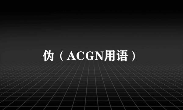 伪（ACGN用语）