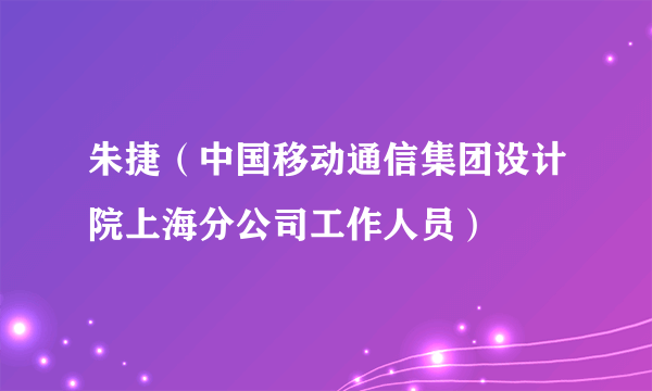 朱捷（中国移动通信集团设计院上海分公司工作人员）