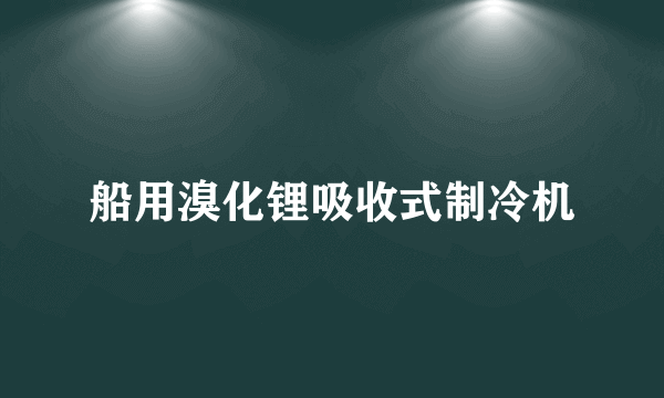 船用溴化锂吸收式制冷机