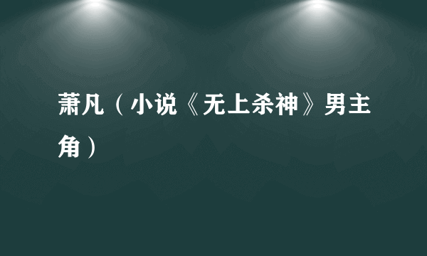 萧凡（小说《无上杀神》男主角）