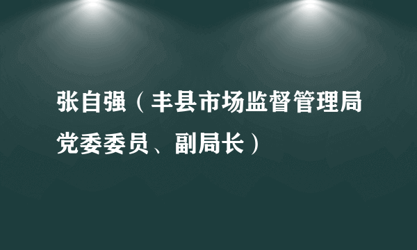 张自强（丰县市场监督管理局党委委员、副局长）