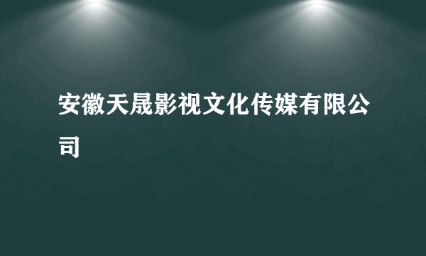 安徽天晟影视文化传媒有限公司