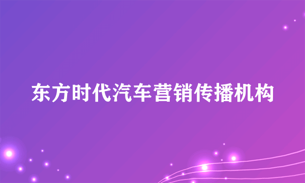 东方时代汽车营销传播机构