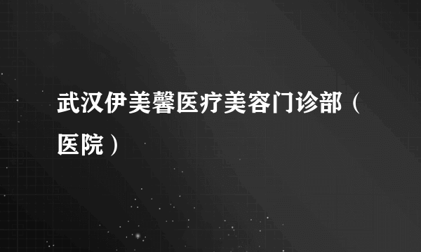 武汉伊美馨医疗美容门诊部（医院）