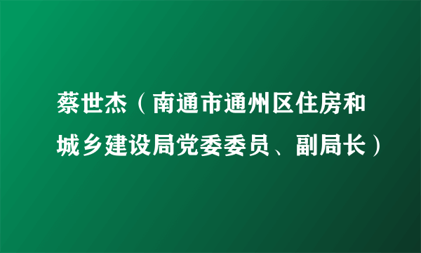 蔡世杰（南通市通州区住房和城乡建设局党委委员、副局长）