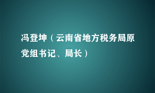 冯登坤（云南省地方税务局原党组书记、局长）