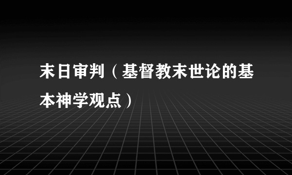 末日审判（基督教末世论的基本神学观点）