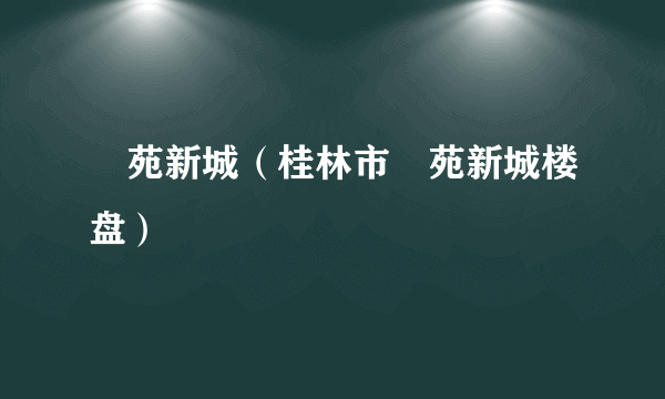 綠苑新城（桂林市綠苑新城楼盘）