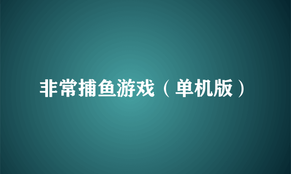 非常捕鱼游戏（单机版）