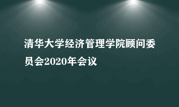 清华大学经济管理学院顾问委员会2020年会议