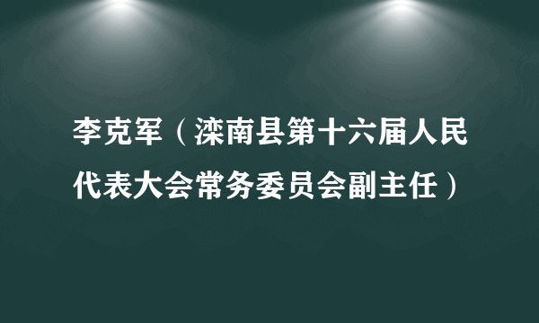 李克军（滦南县第十六届人民代表大会常务委员会副主任）