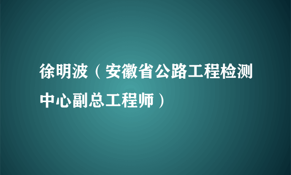 徐明波（安徽省公路工程检测中心副总工程师）