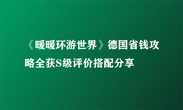 《暖暖环游世界》德国省钱攻略全获S级评价搭配分享