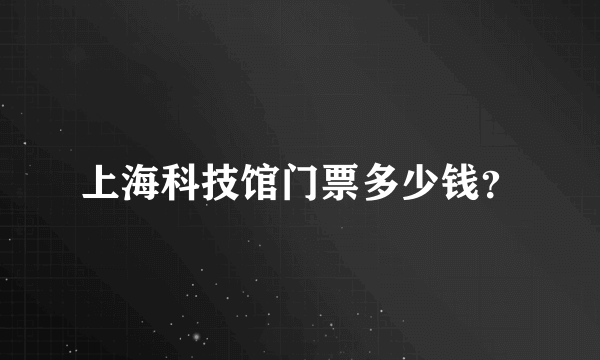 上海科技馆门票多少钱？