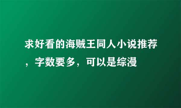 求好看的海贼王同人小说推荐，字数要多，可以是综漫