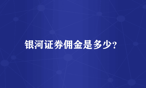 银河证券佣金是多少？