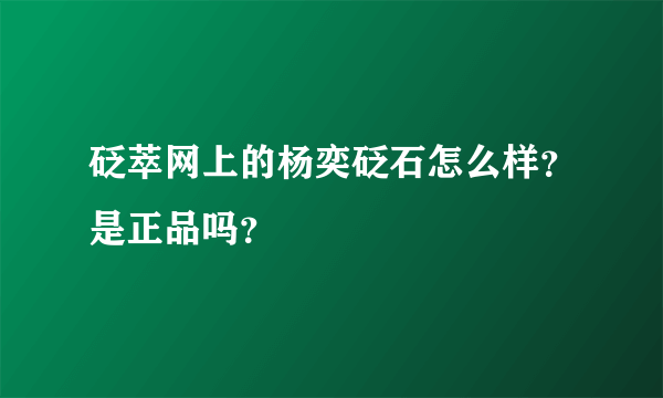 砭萃网上的杨奕砭石怎么样？是正品吗？