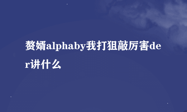 赘婿alphaby我打狙敲厉害der讲什么