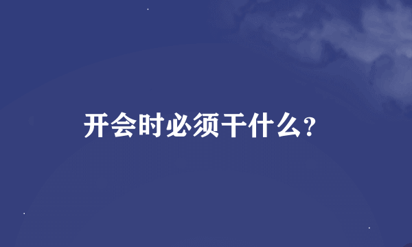 开会时必须干什么？