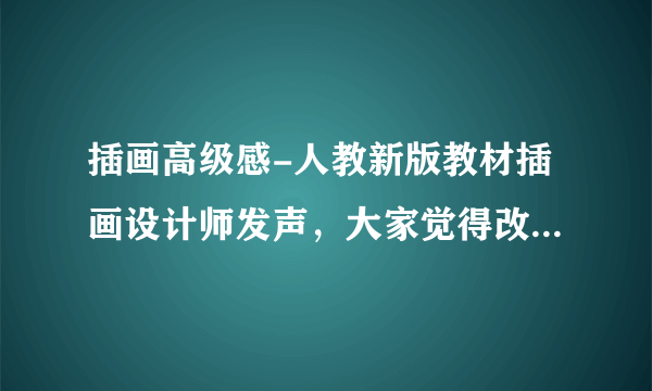 插画高级感-人教新版教材插画设计师发声，大家觉得改过后的插画怎么样呢？