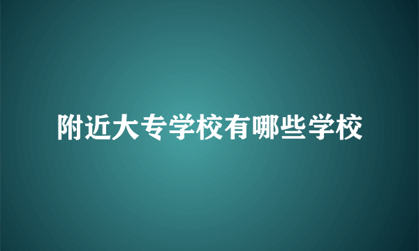 附近大专学校有哪些学校