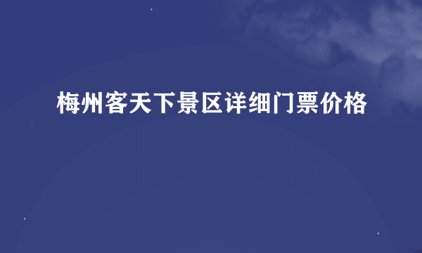 梅州客天下景区详细门票价格