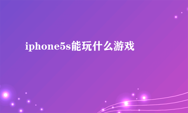 iphone5s能玩什么游戏