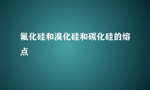 氟化硅和溴化硅和碳化硅的熔点