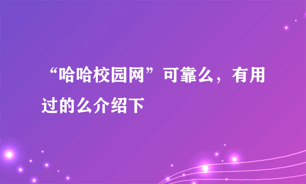 “哈哈校园网”可靠么，有用过的么介绍下