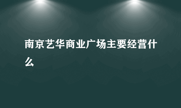 南京艺华商业广场主要经营什么