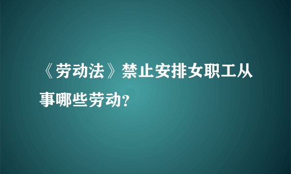 《劳动法》禁止安排女职工从事哪些劳动？