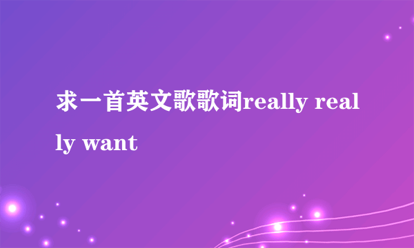 求一首英文歌歌词really really want